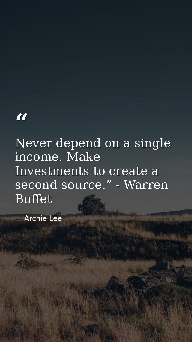 Never depend on a single income. Make Investments to create a second source.” - Warren Buffet — Archie Lee