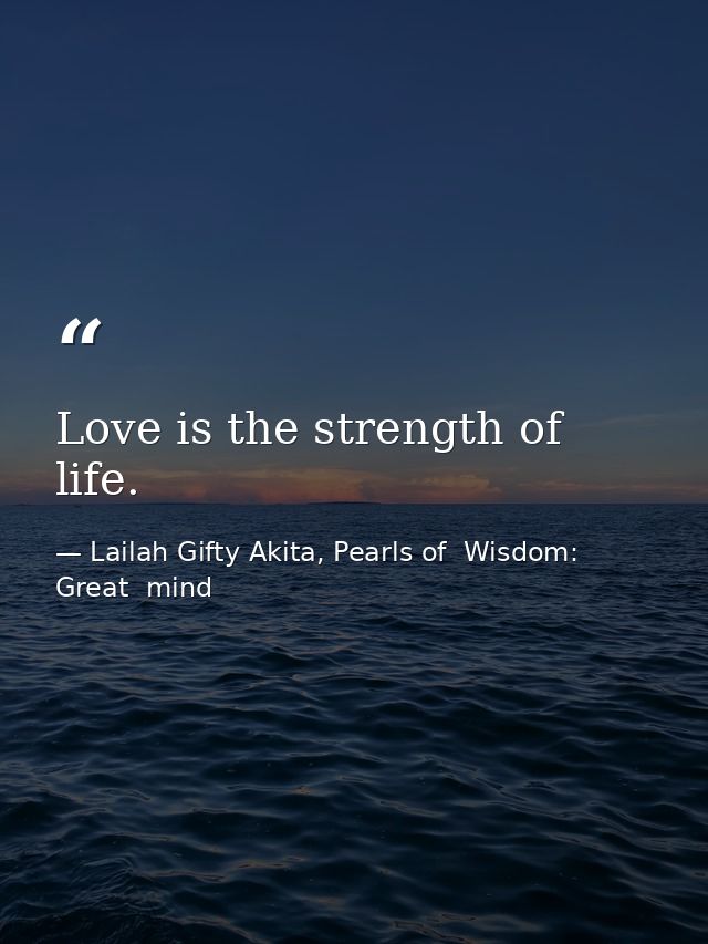 Love is the strength of life. — Lailah Gifty Akita, Pearls of  Wisdom: Great  mind