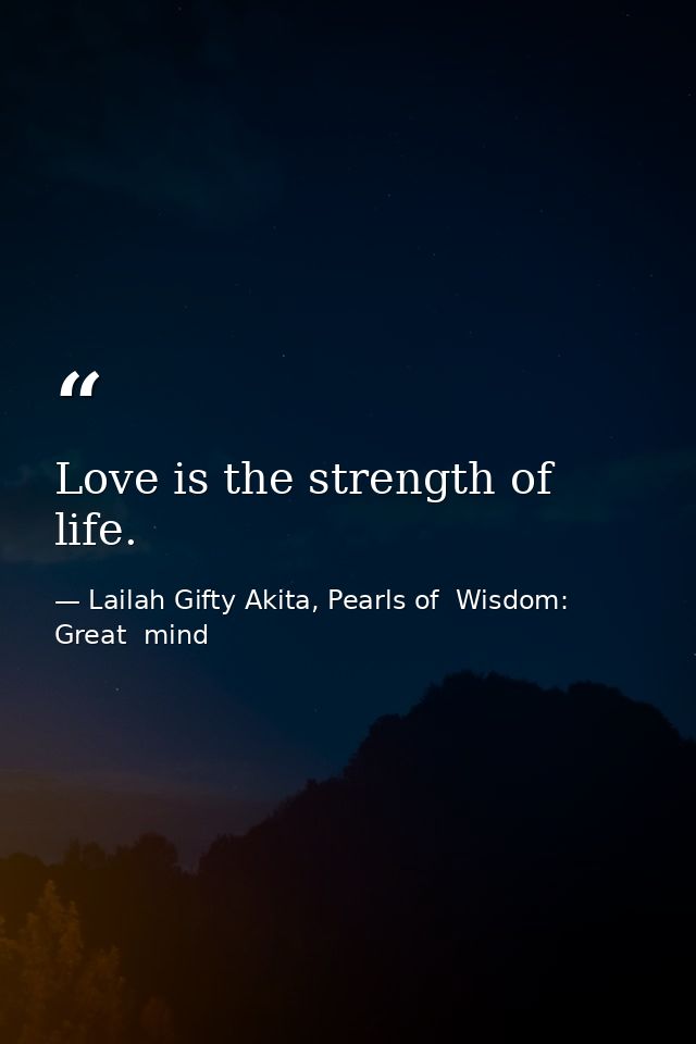 Love is the strength of life. — Lailah Gifty Akita, Pearls of  Wisdom: Great  mind