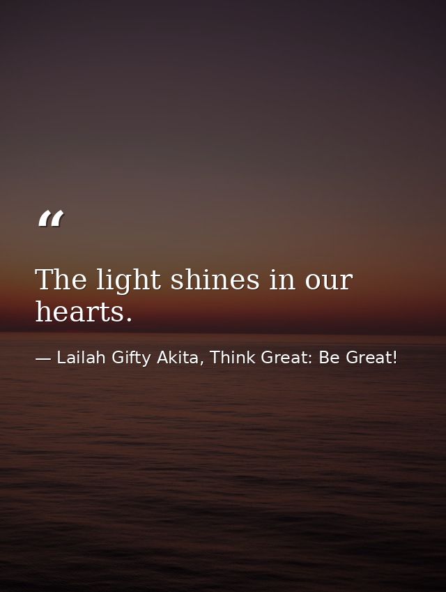 The light shines in our hearts. — Lailah Gifty Akita, Think Great: Be Great!