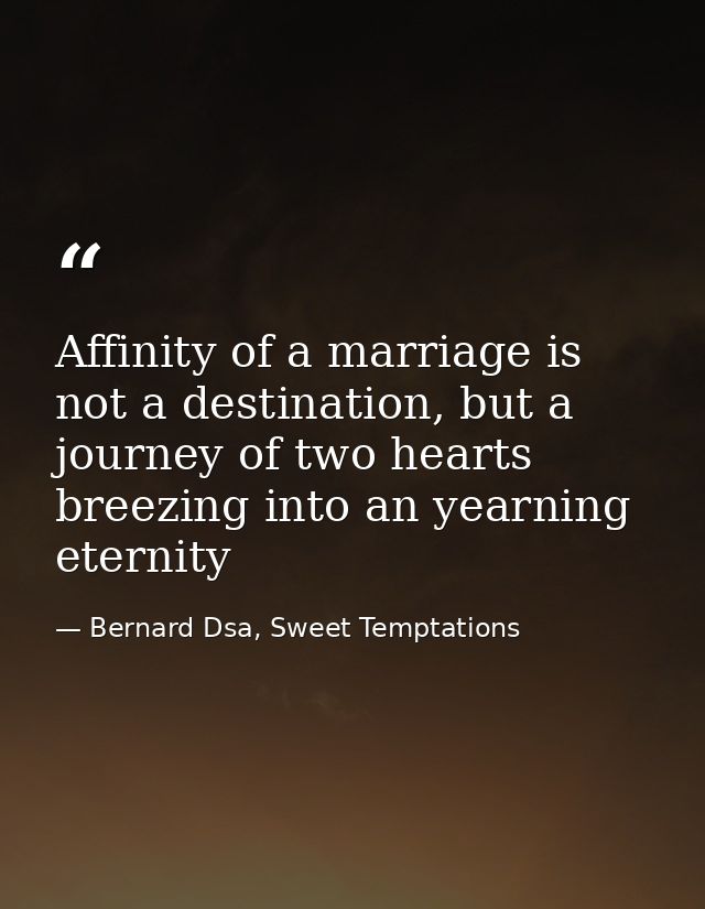 Affinity of a marriage is not a destination, but a journey of two hearts breezing into an yearning eternity — Bernard Dsa, Sweet Temptations
