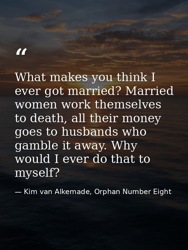 What makes you think I ever got married? Married women work themselves to death, all their money goes to husbands who ga — Kim van Alkemade, Orphan Number Eight