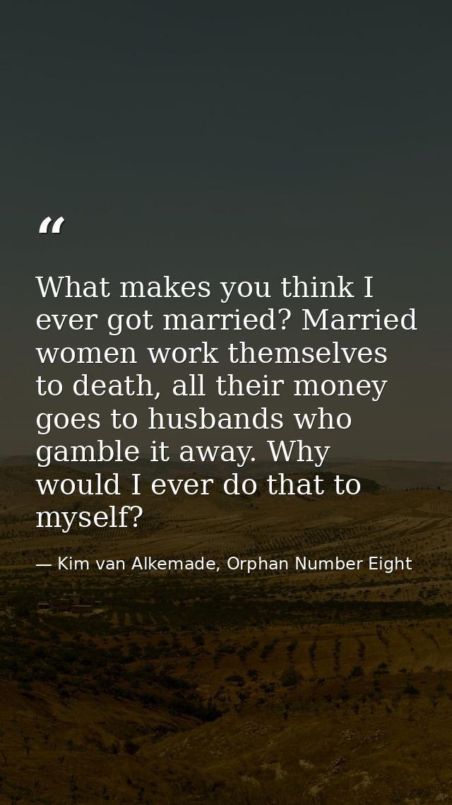 What makes you think I ever got married? Married women work themselves to death, all their money goes to husbands who ga — Kim van Alkemade, Orphan Number Eight