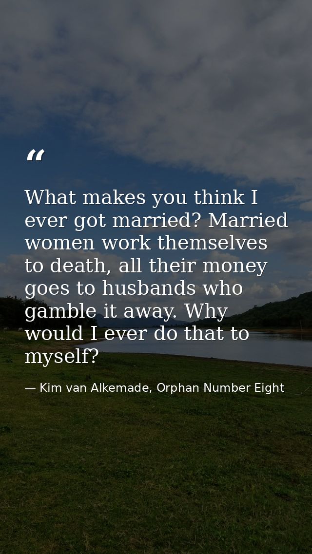What makes you think I ever got married? Married women work themselves to death, all their money goes to husbands who ga — Kim van Alkemade, Orphan Number Eight