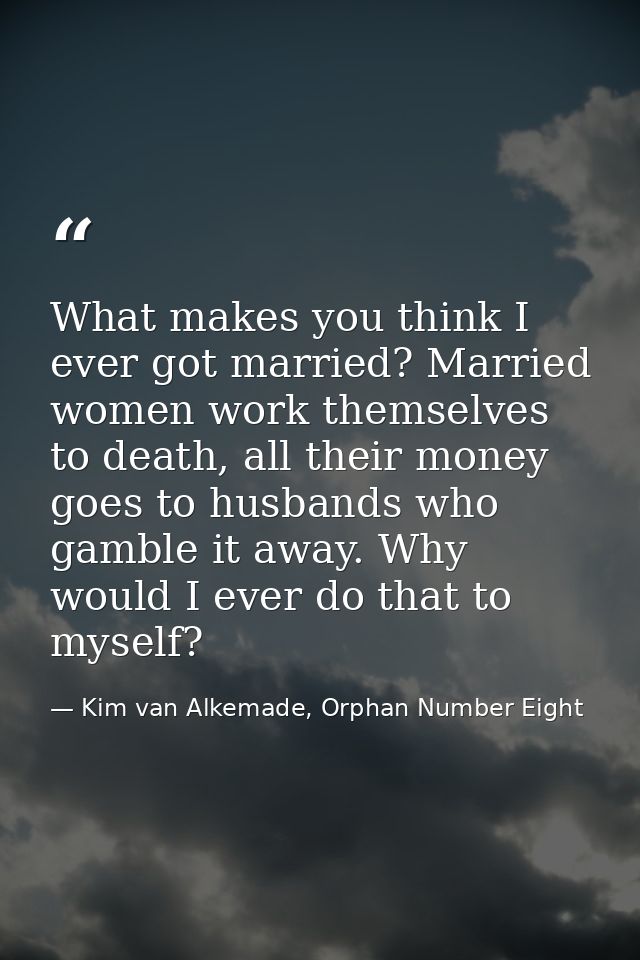 What makes you think I ever got married? Married women work themselves to death, all their money goes to husbands who ga — Kim van Alkemade, Orphan Number Eight
