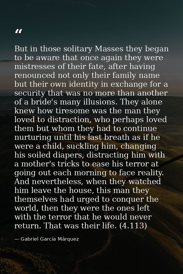 But in those solitary Masses they began to be aware that once again they were mistresses of their fate, after having ren — Gabriel García Márquez