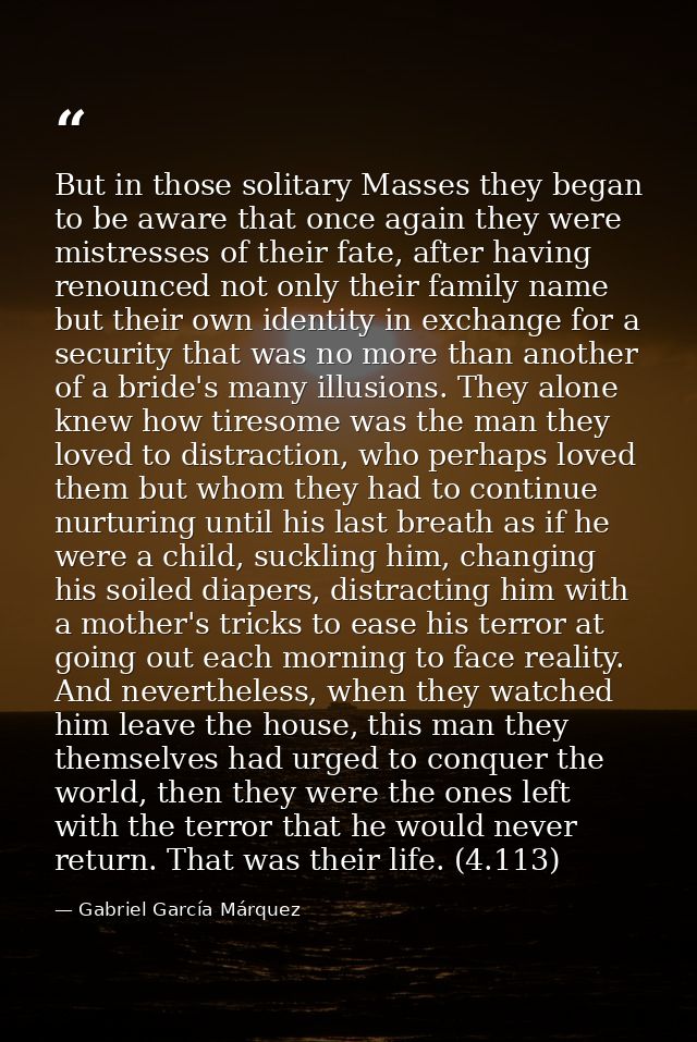 But in those solitary Masses they began to be aware that once again they were mistresses of their fate, after having ren — Gabriel García Márquez