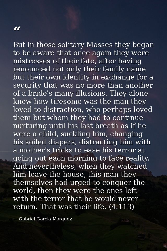 But in those solitary Masses they began to be aware that once again they were mistresses of their fate, after having ren — Gabriel García Márquez