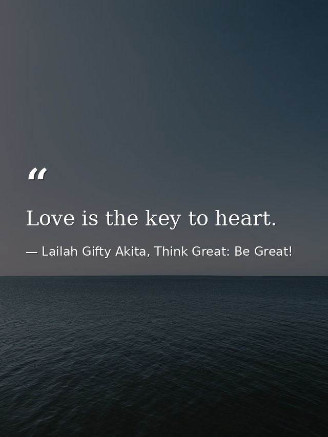 Love is the key to heart. — Lailah Gifty Akita, Think Great: Be Great!