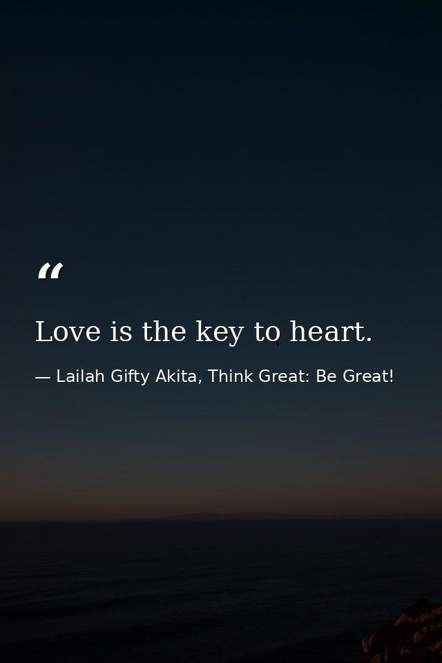 Love is the key to heart. — Lailah Gifty Akita, Think Great: Be Great!