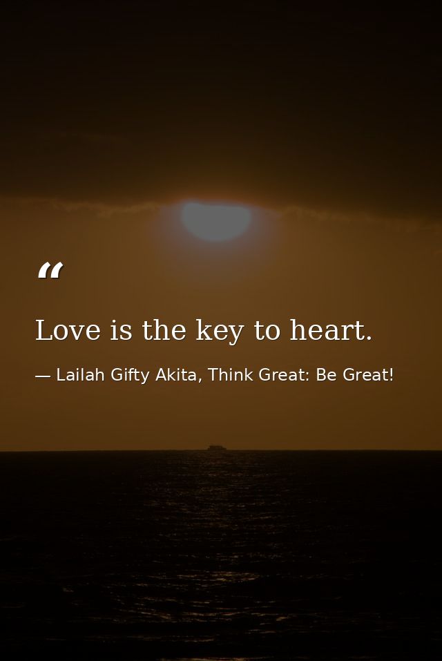 Love is the key to heart. — Lailah Gifty Akita, Think Great: Be Great!