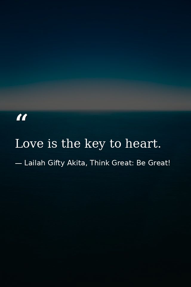 Love is the key to heart. — Lailah Gifty Akita, Think Great: Be Great!
