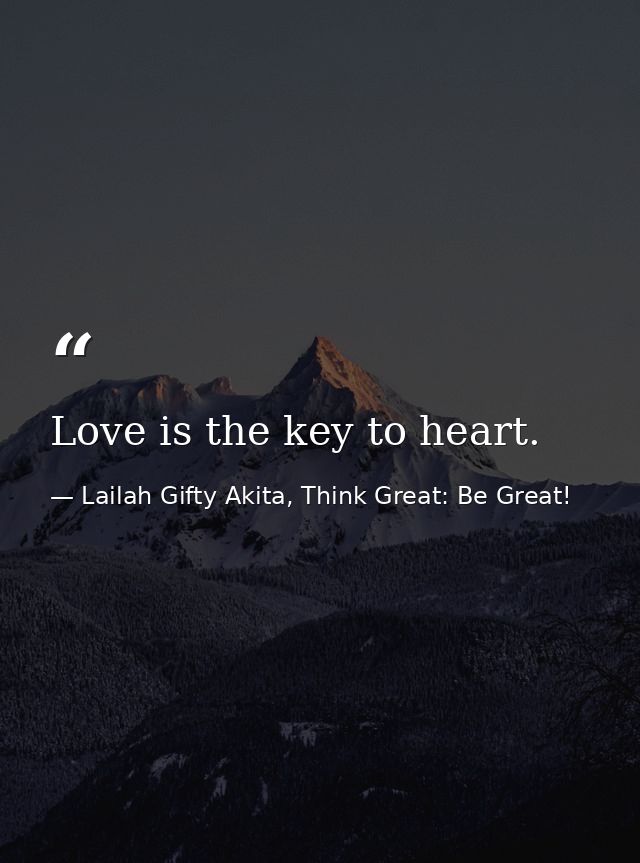 Love is the key to heart. — Lailah Gifty Akita, Think Great: Be Great!