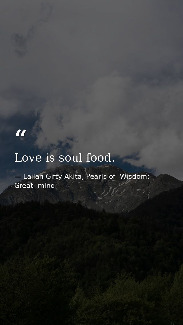 Love is soul food. — Lailah Gifty Akita, Pearls of  Wisdom: Great  mind