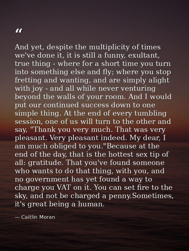 And yet, despite the multiplicity of times we've done it, it is still a funny, exultant, true thing - where for a short  — Caitlin Moran