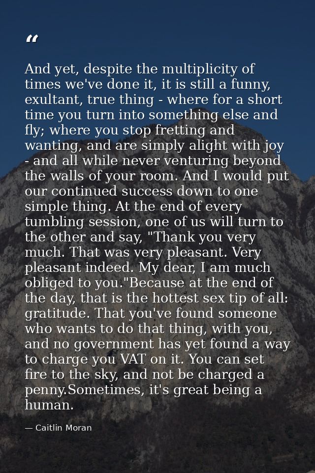 And yet, despite the multiplicity of times we've done it, it is still a funny, exultant, true thing - where for a short  — Caitlin Moran