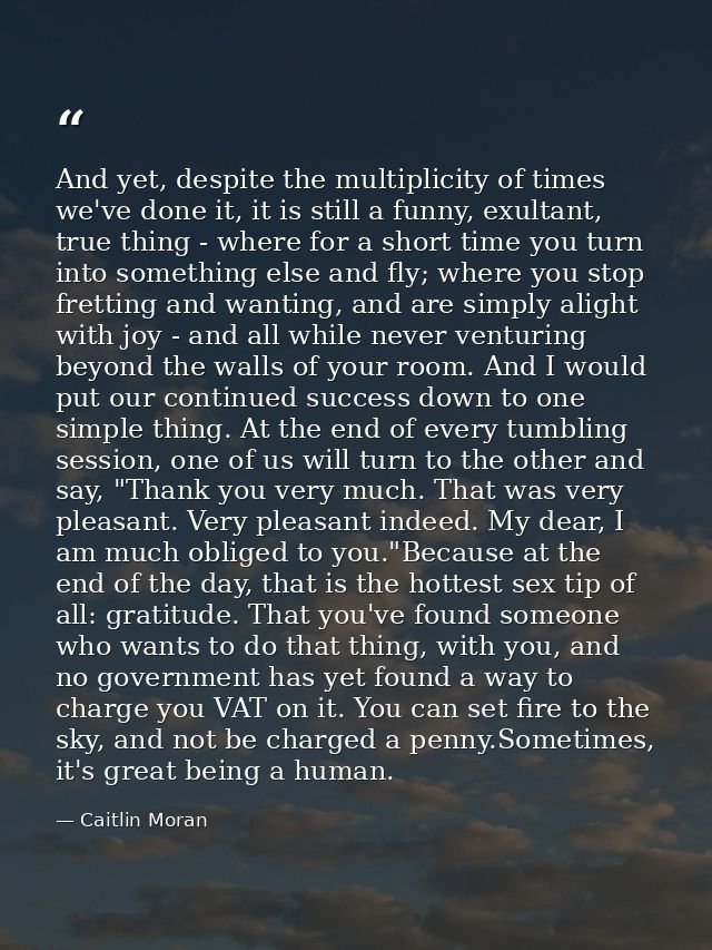 And yet, despite the multiplicity of times we've done it, it is still a funny, exultant, true thing - where for a short  — Caitlin Moran