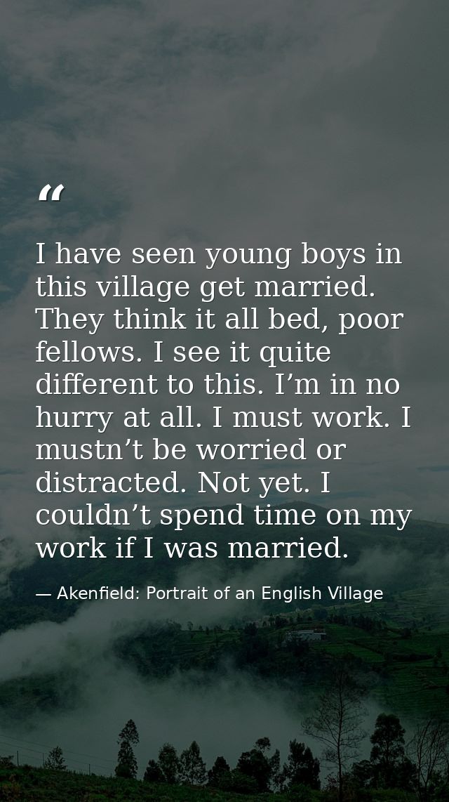 I have seen young boys in this village get married. They think it all bed, poor fellows. I see it quite different to thi — Akenfield: Portrait of an English Village