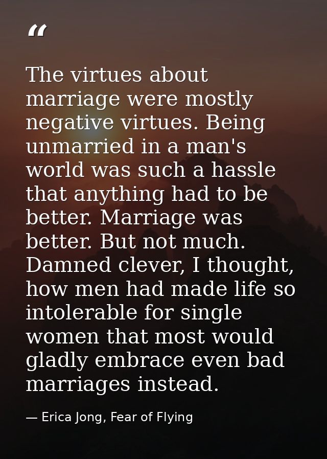 The virtues about marriage were mostly negative virtues. Being unmarried in a man's world was such a hassle that anythin — Erica Jong, Fear of Flying