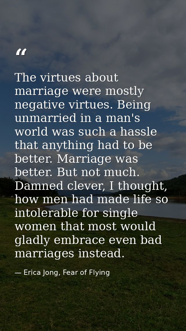 The virtues about marriage were mostly negative virtues. Being unmarried in a man's world was such a hassle that anythin — Erica Jong, Fear of Flying