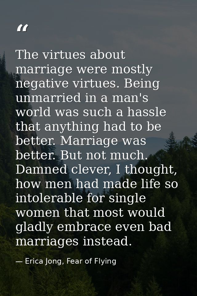 The virtues about marriage were mostly negative virtues. Being unmarried in a man's world was such a hassle that anythin — Erica Jong, Fear of Flying