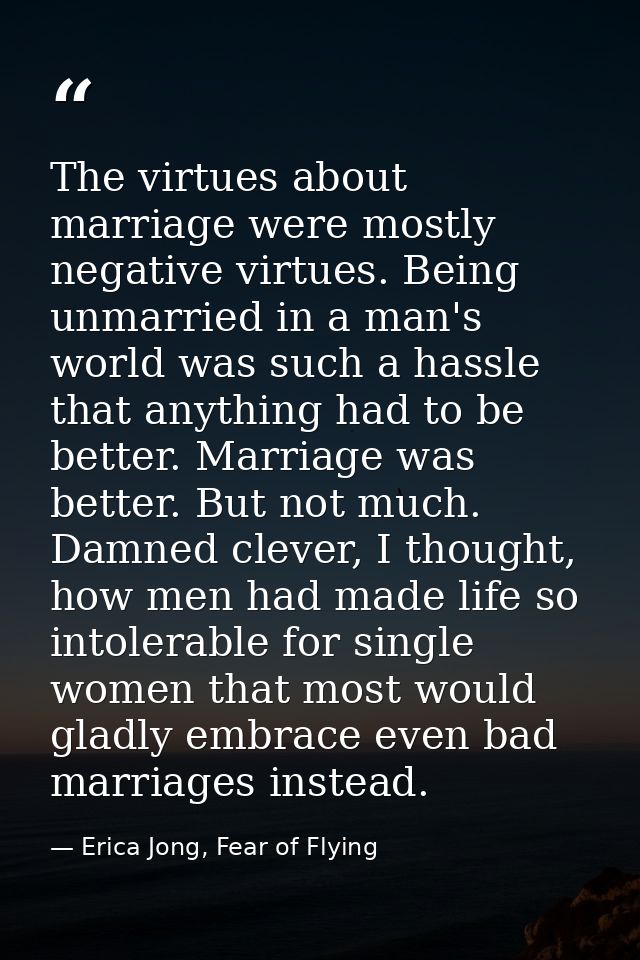 The virtues about marriage were mostly negative virtues. Being unmarried in a man's world was such a hassle that anythin — Erica Jong, Fear of Flying