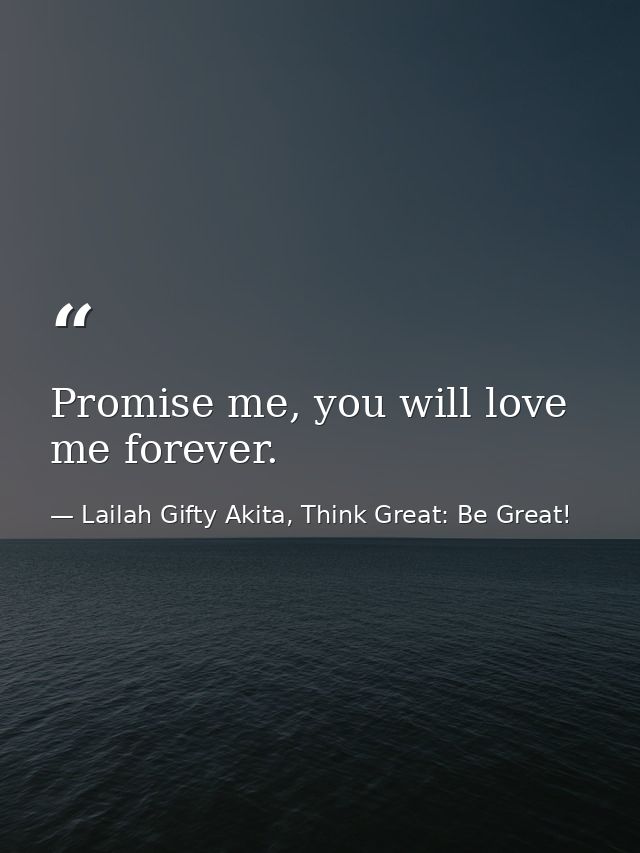 Promise me, you will love me forever. — Lailah Gifty Akita, Think Great: Be Great!