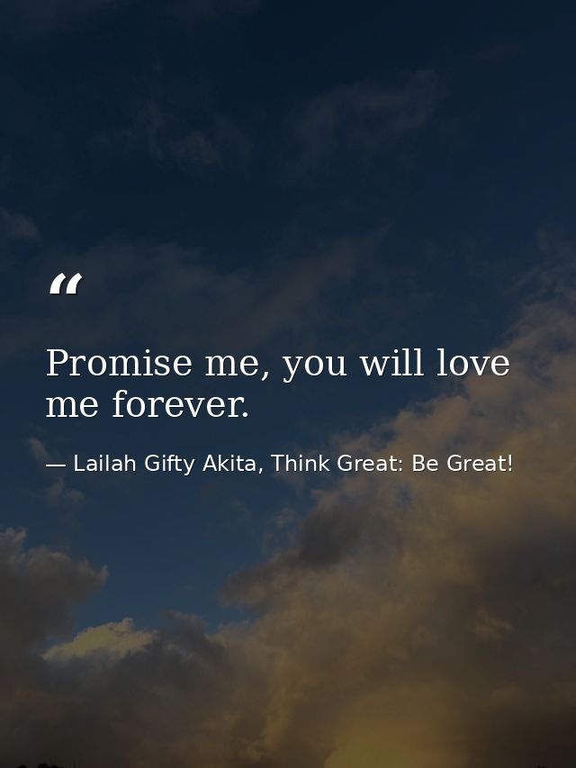 Promise me, you will love me forever. — Lailah Gifty Akita, Think Great: Be Great!