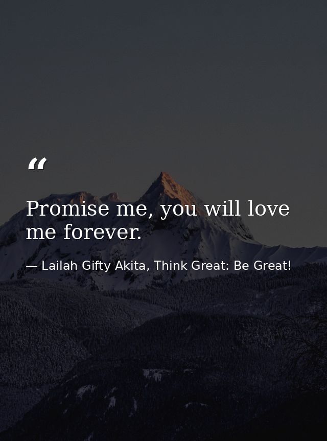 Promise me, you will love me forever. — Lailah Gifty Akita, Think Great: Be Great!