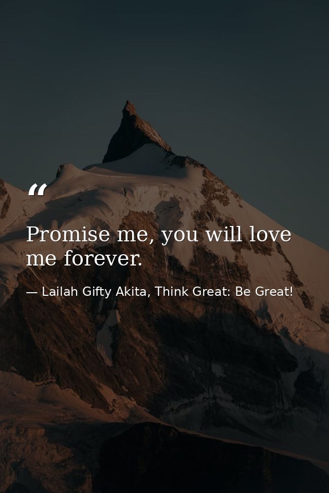 Promise me, you will love me forever. — Lailah Gifty Akita, Think Great: Be Great!