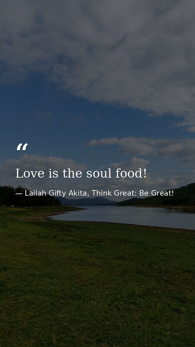 Love is the soul food! — Lailah Gifty Akita, Think Great: Be Great!