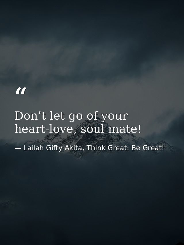Don’t let go of your heart-love, soul mate! — Lailah Gifty Akita, Think Great: Be Great!