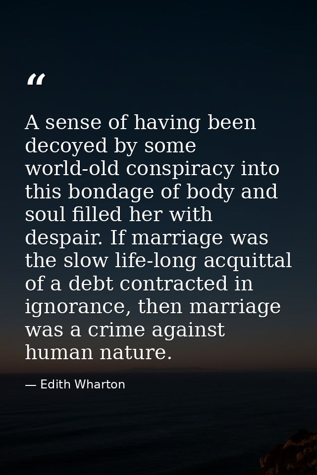 A sense of having been decoyed by some world-old conspiracy into this bondage of body and soul filled her with despair.  — Edith Wharton
