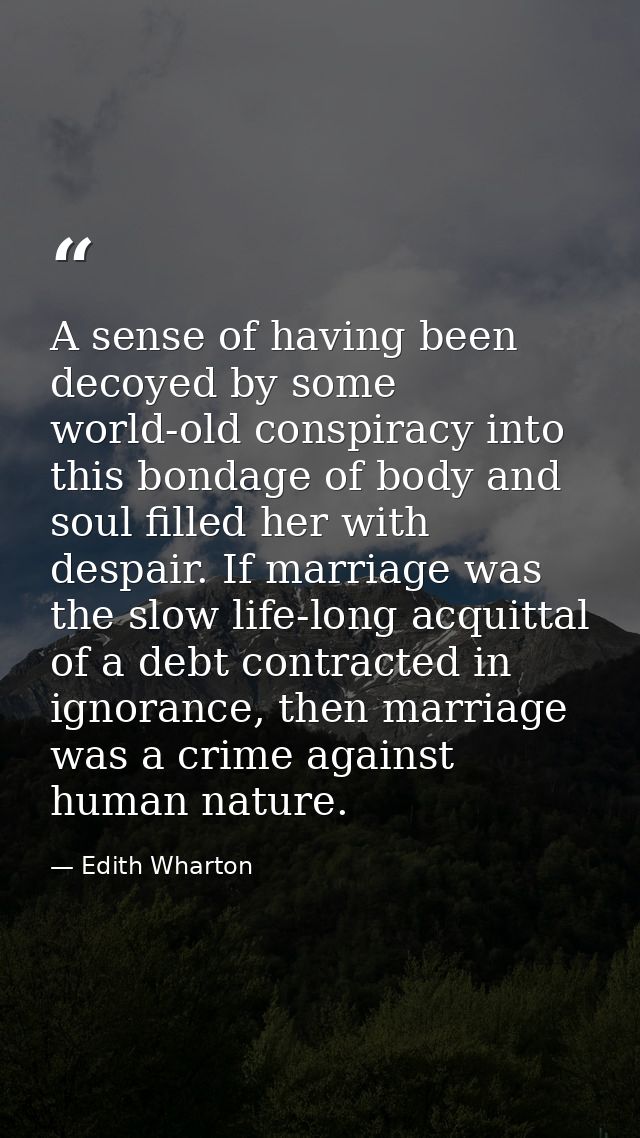 A sense of having been decoyed by some world-old conspiracy into this bondage of body and soul filled her with despair.  — Edith Wharton