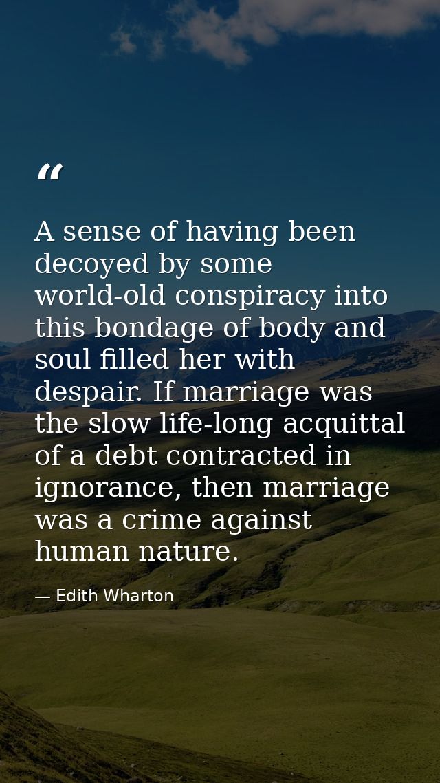 A sense of having been decoyed by some world-old conspiracy into this bondage of body and soul filled her with despair.  — Edith Wharton