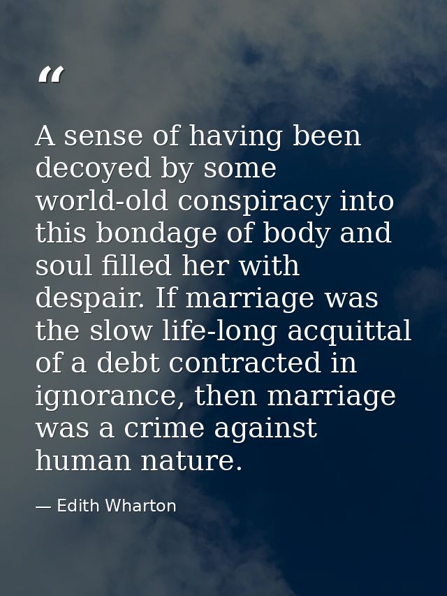 A sense of having been decoyed by some world-old conspiracy into this bondage of body and soul filled her with despair.  — Edith Wharton