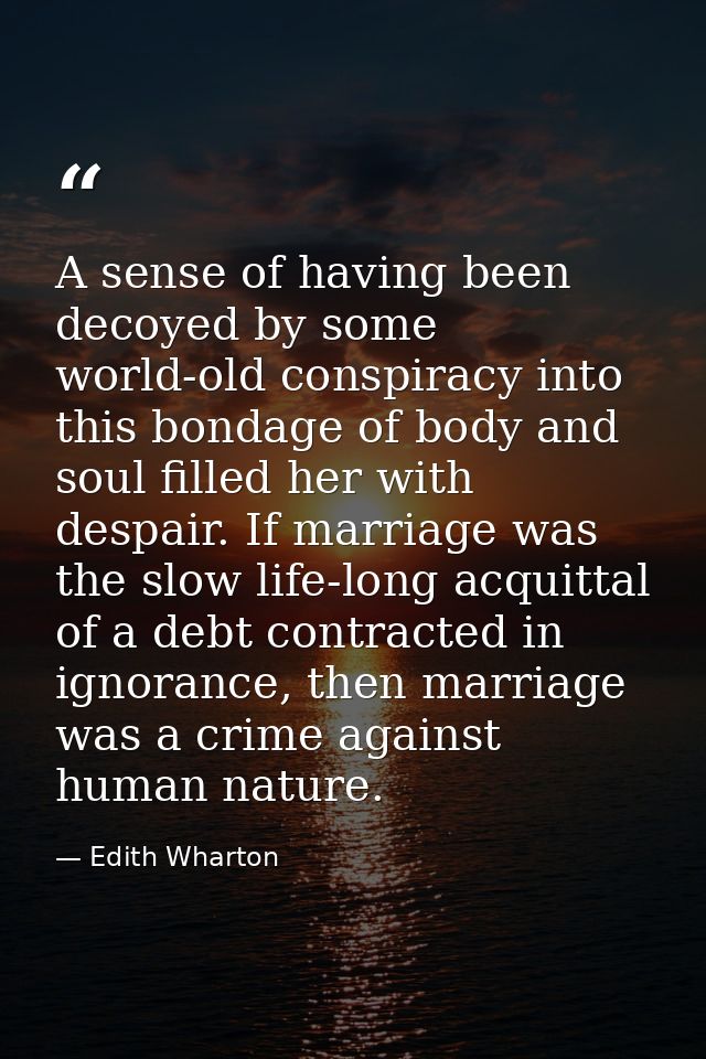 A sense of having been decoyed by some world-old conspiracy into this bondage of body and soul filled her with despair.  — Edith Wharton