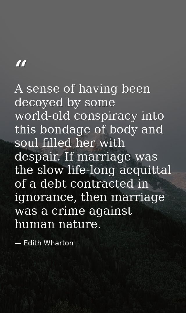 A sense of having been decoyed by some world-old conspiracy into this bondage of body and soul filled her with despair.  — Edith Wharton