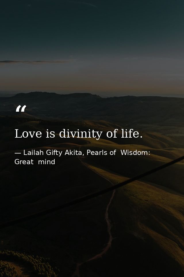Love is divinity of life. — Lailah Gifty Akita, Pearls of  Wisdom: Great  mind