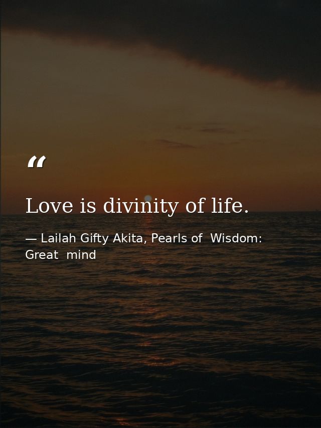Love is divinity of life. — Lailah Gifty Akita, Pearls of  Wisdom: Great  mind