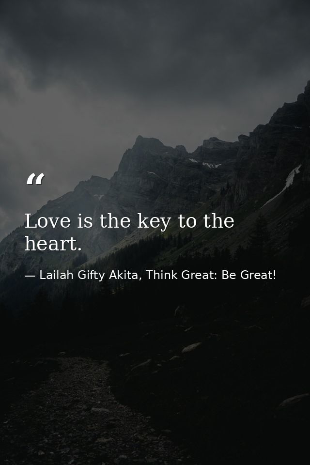 Love is the key to the heart. — Lailah Gifty Akita, Think Great: Be Great!