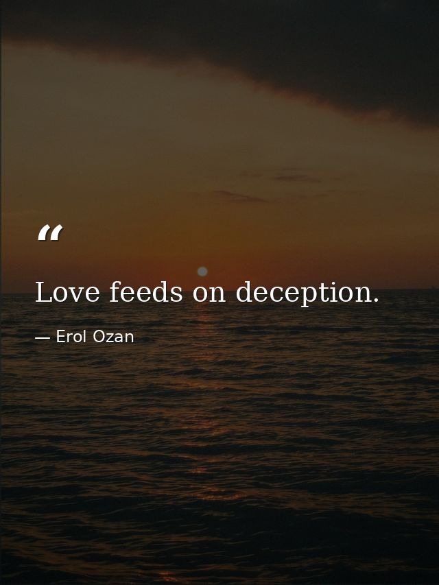 Love feeds on deception. — Erol Ozan