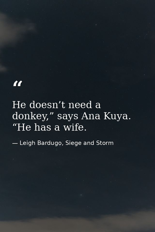 He doesn’t need a donkey,” says Ana Kuya. “He has a wife. — Leigh Bardugo, Siege and Storm
