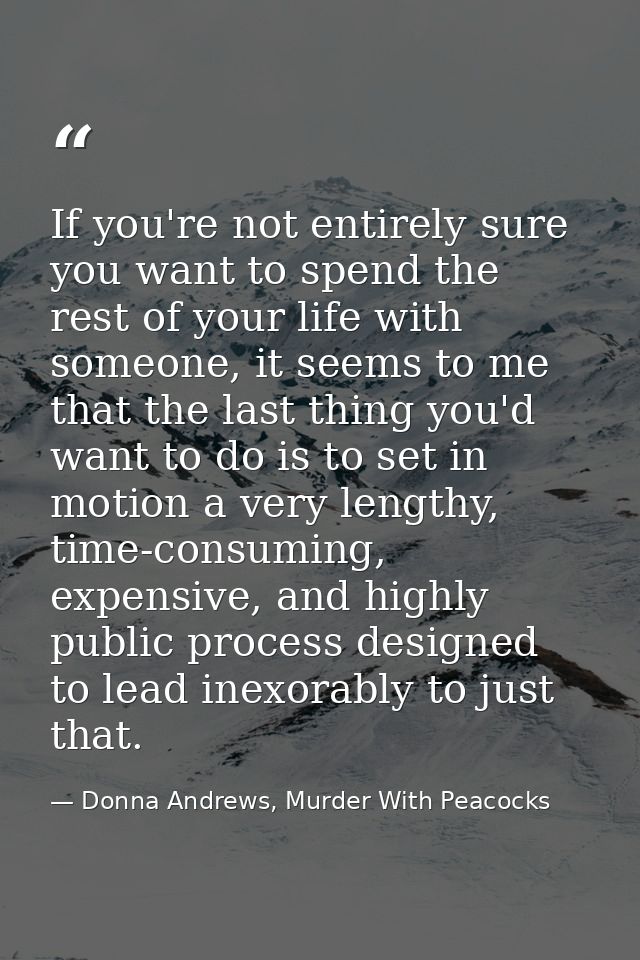If you're not entirely sure you want to spend the rest of your life with someone, it seems to me that the last thing you — Donna Andrews, Murder With Peacocks
