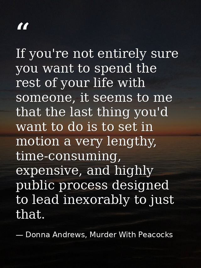 If you're not entirely sure you want to spend the rest of your life with someone, it seems to me that the last thing you — Donna Andrews, Murder With Peacocks