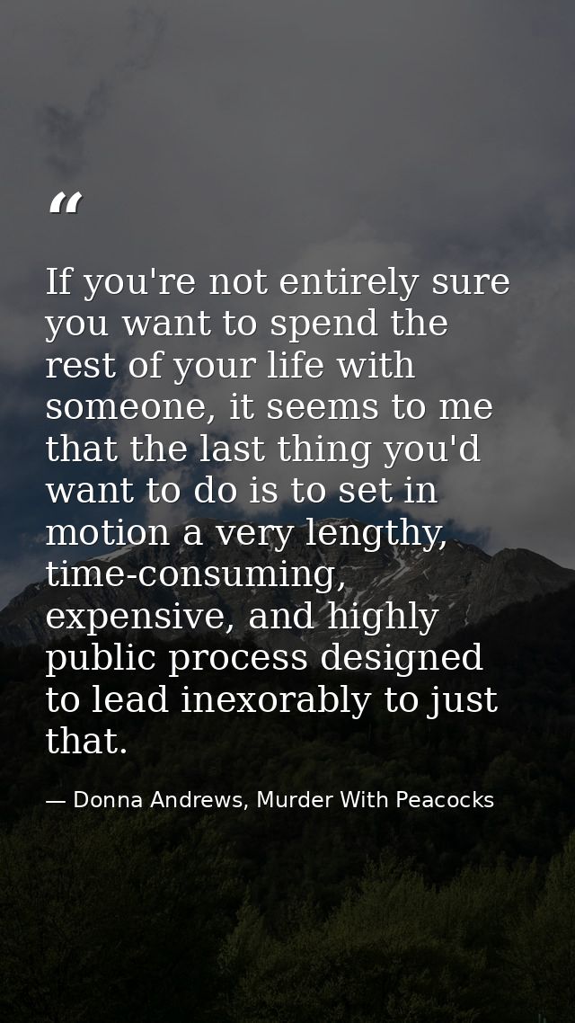 If you're not entirely sure you want to spend the rest of your life with someone, it seems to me that the last thing you — Donna Andrews, Murder With Peacocks