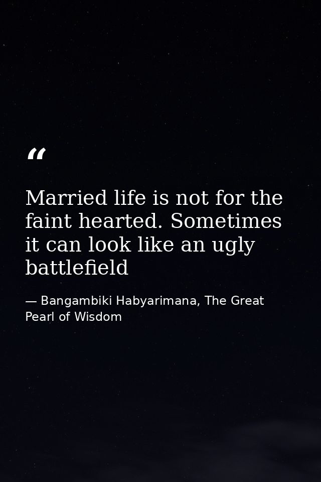 Married life is not for the faint hearted. Sometimes it can look like an ugly battlefield — Bangambiki Habyarimana, The Great Pearl of Wisdom
