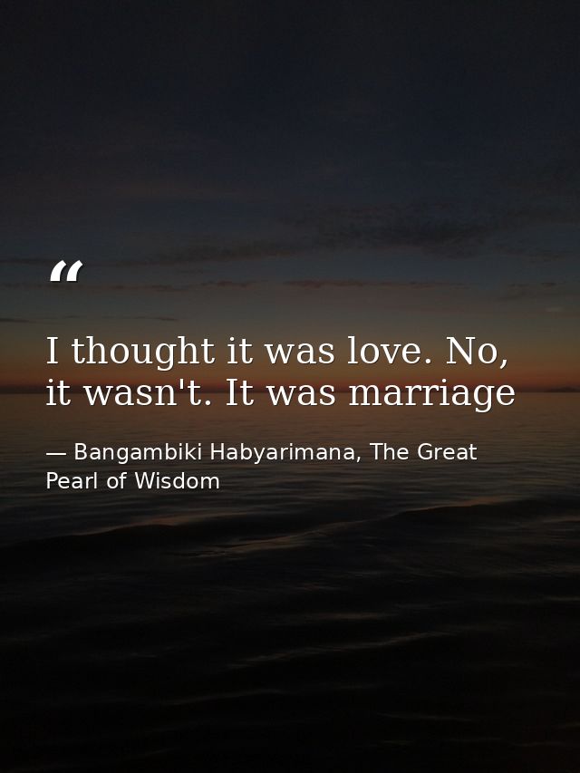I thought it was love. No, it wasn't. It was marriage — Bangambiki Habyarimana, The Great Pearl of Wisdom