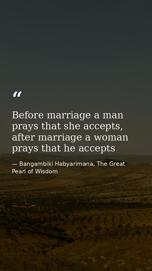 Before marriage a man prays that she accepts, after marriage a woman prays that he accepts — Bangambiki Habyarimana, The Great Pearl of Wisdom