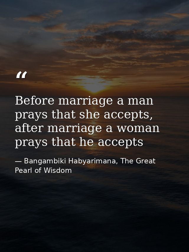 Before marriage a man prays that she accepts, after marriage a woman prays that he accepts — Bangambiki Habyarimana, The Great Pearl of Wisdom